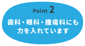 【Point 2】歯科・眼科・腫瘍科にも力を入れています