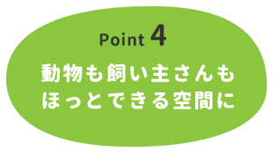 【Point 4】動物も飼い主さんもほっとできる空間に